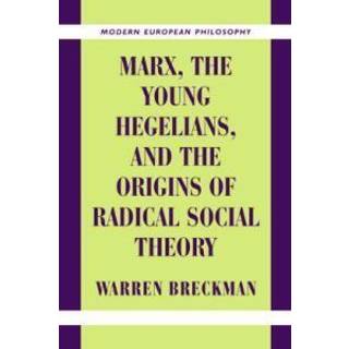 Marx, the Young Hegelians, and the Origins of Radical Social Theory
