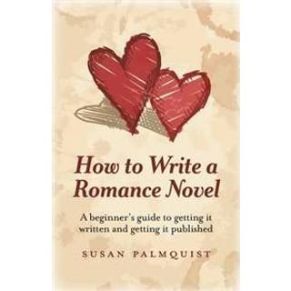 How To Write a Romance Novel – A beginner`s guide to getting it written and getting it published