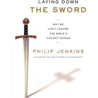 Laying Down the Sword: Why We Can't Ignore the Bible's Violent Verses