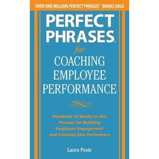 Perfect Phrases for Coaching Employee Performance: Hundreds of Ready-to-Use Phrases for Building Employee Engagement and Creating Star Performers