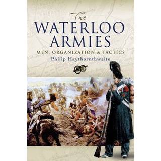 Waterloo Armies, The: Men, Organization and Tactics