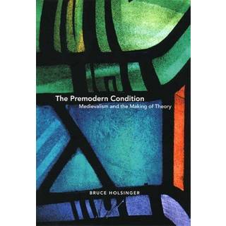 The Premodern Condition – Medievalism and the Making of Theory
