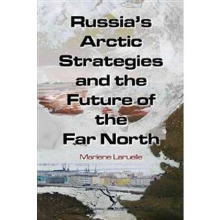 Russia's Arctic Strategies and the Future of the Far North
