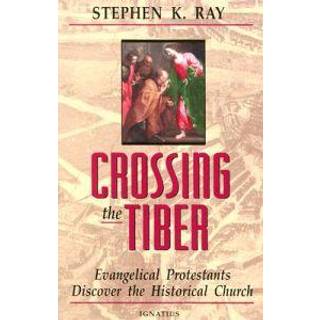 Crossing The Tiber: Evangelical Protestants Discover the Historical Church