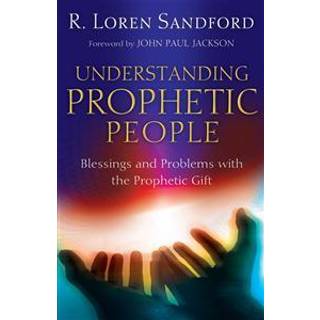 Understanding Prophetic People – Blessings and Problems with the Prophetic Gift