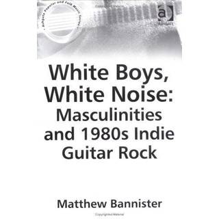White Boys, White Noise: Masculinities and 1980s Indie Guitar Rock