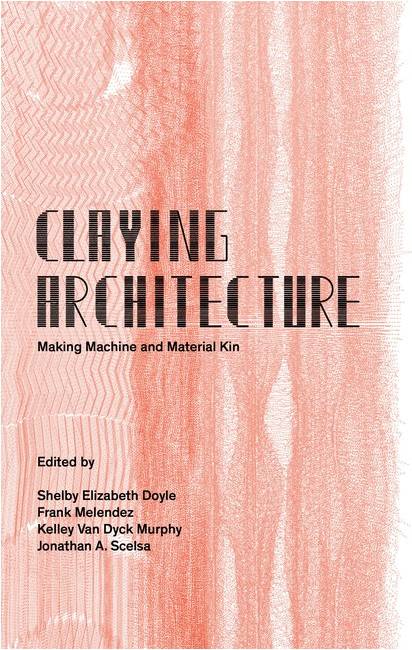 Claying Architecture Making Machine and Material Kin (Paperback)