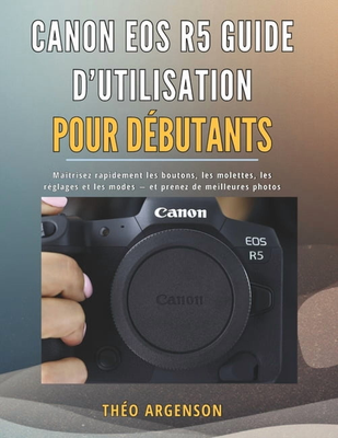 Canon eos r5 Canon EOS R5 Guide D Utilisation Paperback