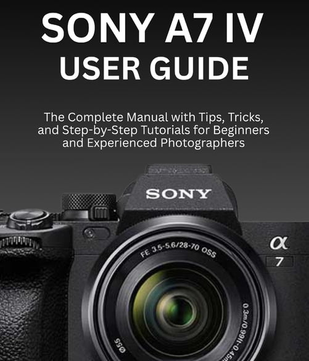 Sony a7 iv Sony A7 IV User Guide Complete Manual