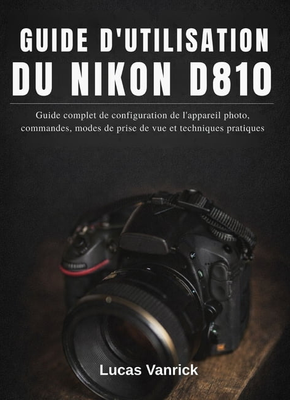 Nikon 810 Complete Configuration Guide for Nikon D810