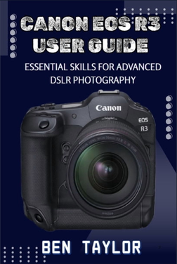 Canon eos r3 EOS R3 User Guide: Essential Skills for Advanced Mirrorless Photography