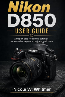 D850 Nikon D850 User Guide: A Step-by-Step Guide
