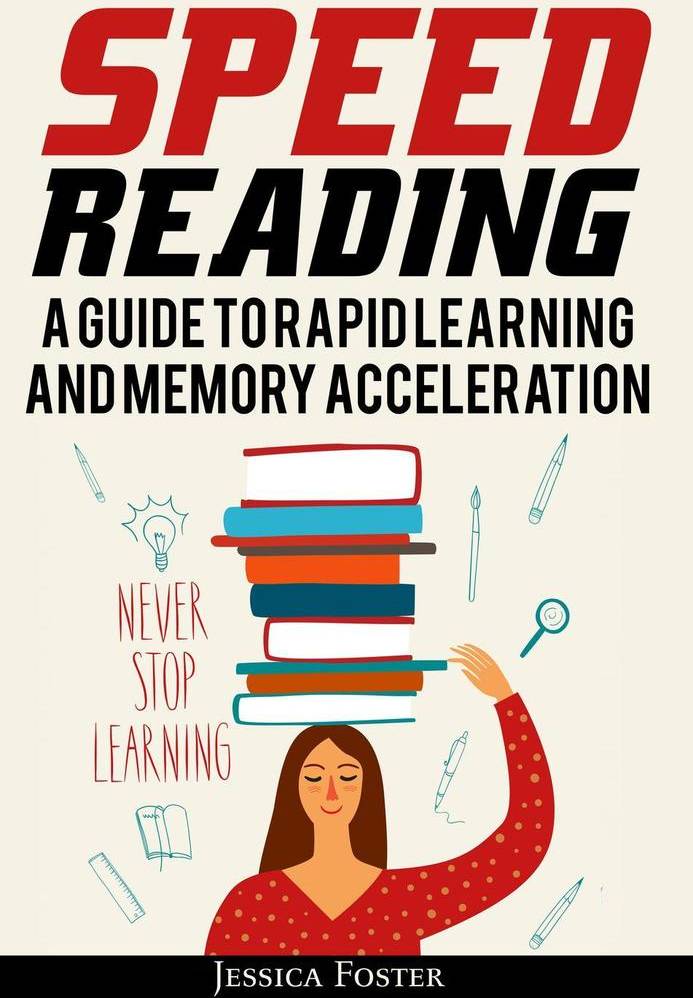 Speed Reading A Guide To Rapid Learning And Memory Acceleration How To Read Triple Faster And Remember Everything In Less Hours