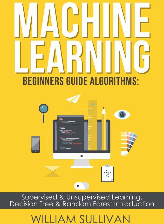 Machine Learning For Beginners Guide Algorithms Supervised Unsupervsied Learning Decision Tree Random Forest Introduction