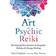 The Art of Psychic Reiki: Developing Your Intuitive and Empathic Abilities for Energy Healing