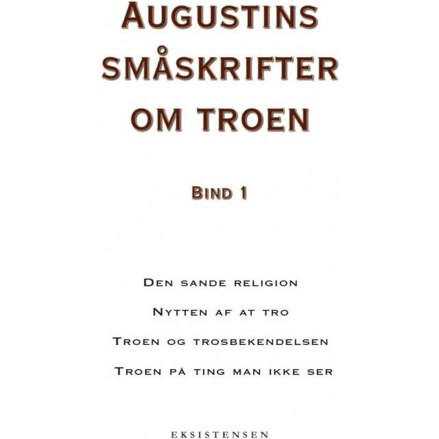 Augustins småskrifter om troen, bind 1: Den sande religion - Nytten af at tro - Troen og trosbekendelsen - Troen på ting man ikke ser (E-bog, 2017)