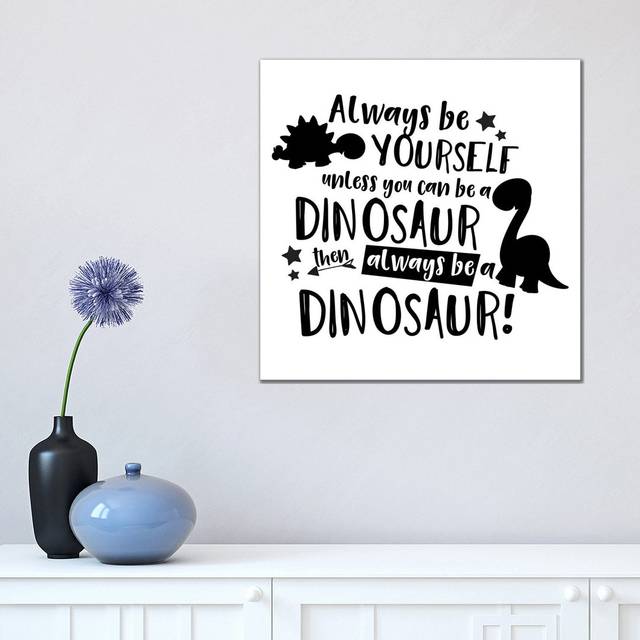 Always Be Yourself Unless You Can Be a Dinosaur by Pixy Paper - Wrapped Canvas Art Prints (45.72 cm H x 45.72 cm W x 1.91 cm D)