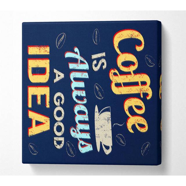 Coffee Is Always A Good Idea - Wrapped Canvas Art Prints (81.3cm H x 81.3cm W x 10cm D)