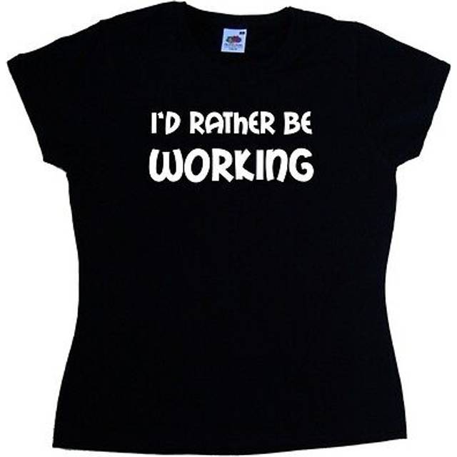 I'd Rather Be Working Ladies T-shirt